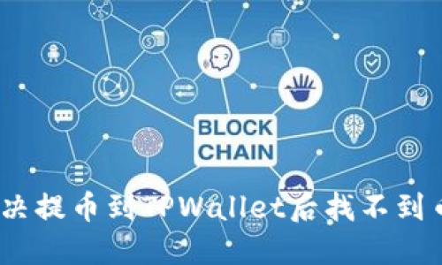 : 如何解决提币到TPWallet后找不到币的问题？