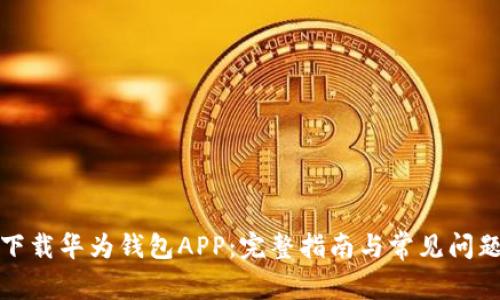 如何下载华为钱包APP：完整指南与常见问题解答