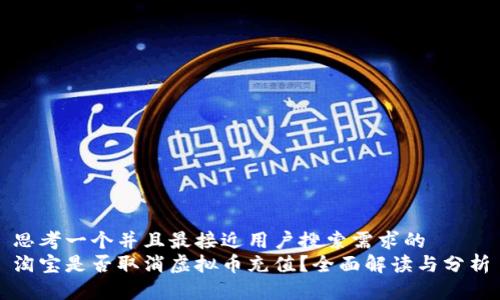 思考一个并且最接近用户搜索需求的  
淘宝是否取消虚拟币充值？全面解读与分析