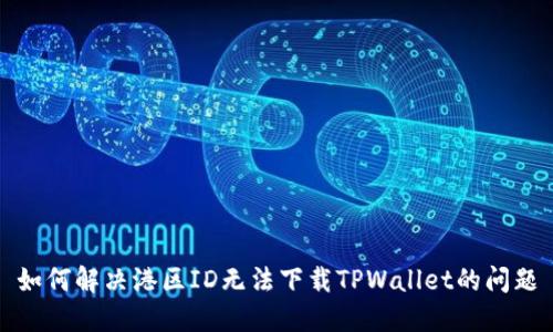 如何解决港区ID无法下载TPWallet的问题