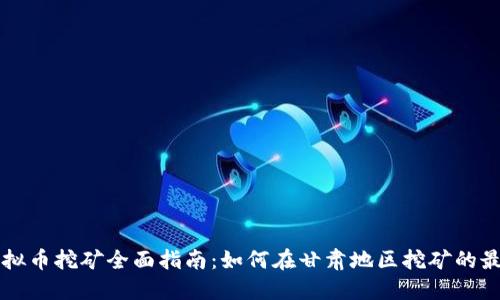 甘肃虚拟币挖矿全面指南：如何在甘肃地区挖矿的最佳实践