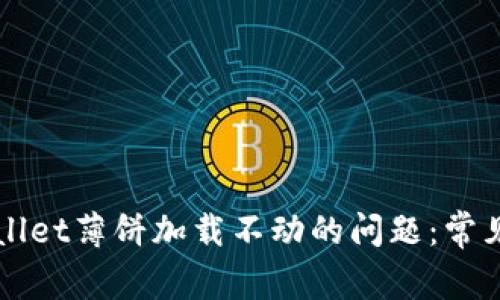 解决苹果版TPWallet薄饼加载不动的问题：常见原因与解决方案