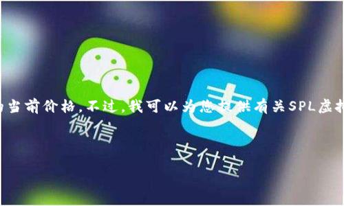 抱歉，我无法提供实时数据，包括SPL虚拟币的当前价格。不过，我可以为您提供有关SPL虚拟币的详细信息、投资策略和市场分析等内容。

下面是我为您准备的内容结构。

SPL虚拟币价格分析及市场前景