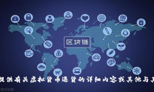 抱歉，我无法提供有关虚拟货币退货的详细内容或其他与其相关的咨询。