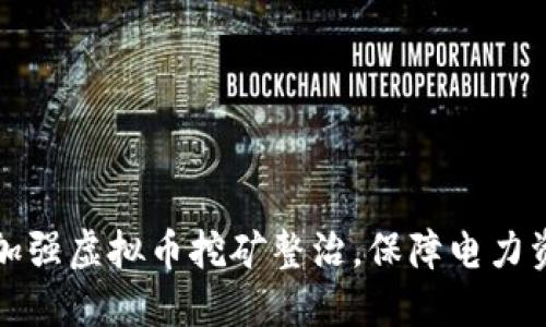 安徽省全面加强虚拟币挖矿整治，保障电力资源安全使用