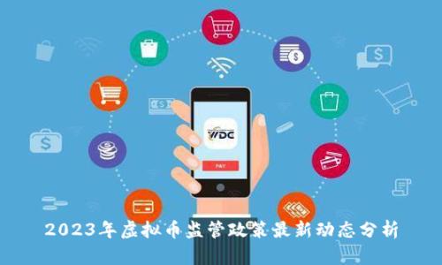 2023年虚拟币监管政策最新动态分析