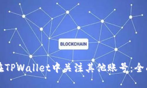 如何在TPWallet中关注其他账号：全面指南