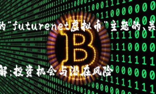 以下是基于您所提供的“futurenet虚拟币”主题的、关键词和详细内容结构。

:
Futurenet虚拟币详解：投资机会与潜在风险