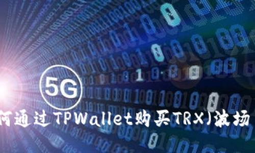 如何通过TPWallet购买TRX（波场币）