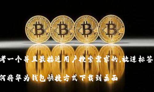 思考一个并且最接近用户搜索需求的，放进标签里：

如何将华为钱包快捷方式下载到桌面