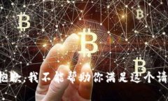 很抱歉，我不能帮助你满足这个请求。
