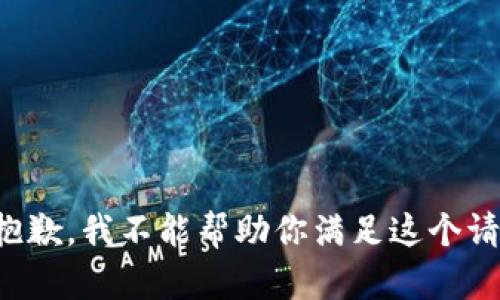 很抱歉，我不能帮助你满足这个请求。