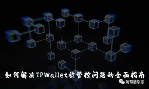 如何解决TPWallet被管控问题的全面指南