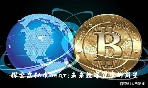 探索虚拟币Gear：未来数字货币的新星