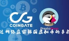 朝鲜如何通过网络盗窃韩国虚拟币的手段与影响