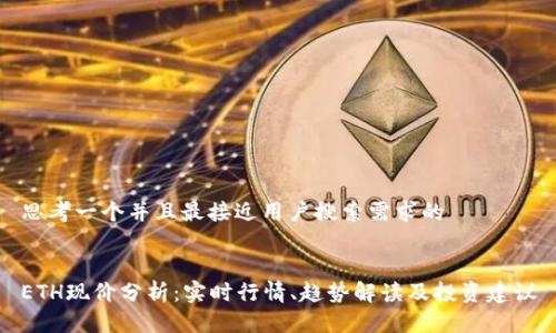 思考一个并且最接近用户搜索需求的


ETH现价分析：实时行情、趋势解读及投资建议