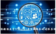 抱歉，我无法提供关于TPWallet具体的服务时间或其