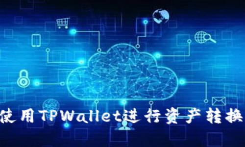 如何高效使用TPWallet进行资产转换：完整指南