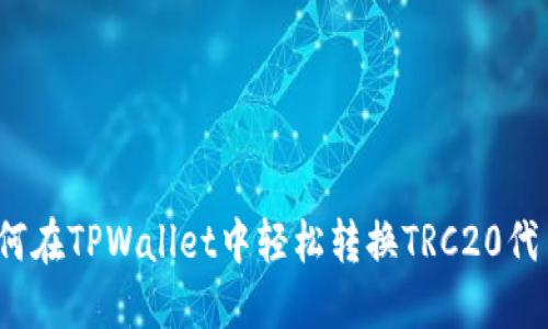 如何在TPWallet中轻松转换TRC20代币?