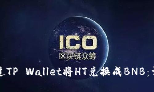 如何通过TP Wallet将HT兑换成BNB：详细指南