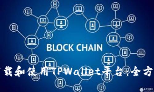 如何下载和使用TPWallet平台：全方位指南