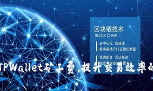 如何降低TPWallet矿工费，提升交易效率的全面指南