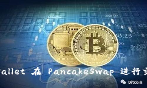 如何使用 TPWallet 在 PancakeSwap 进行交易的详细指南