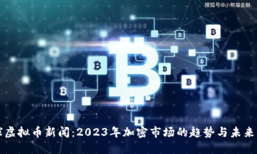 全球虚拟币新闻：2023年加密市场的趋势与未来展望