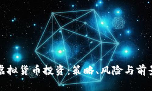 如何布局虚拟货币投资：策略、风险与前景深入解析