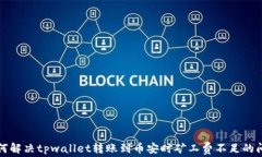 如何解决tpwallet转账到币安时矿工费不足的问题