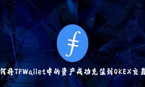 如何将TPWallet中的资产成功充值到OKEX交易所