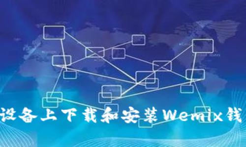 如何在安卓设备上下载和安装Wemix钱包：详细指南