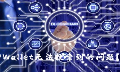 如何解决TPWallet无法搜索到的问题？一站式指南