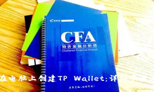 如何在电脑上创建TP Wallet：详细步骤与技巧