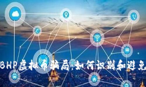 深入解析BHP虚拟币骗局：如何识别和避免投资风险
