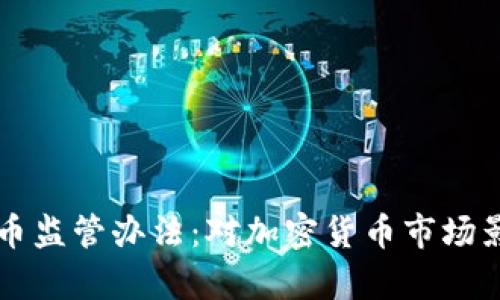 全面解析虚拟币监管办法：对加密货币市场影响与未来展望