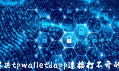 如何解决tpwalletdapp连接打不开的问题？