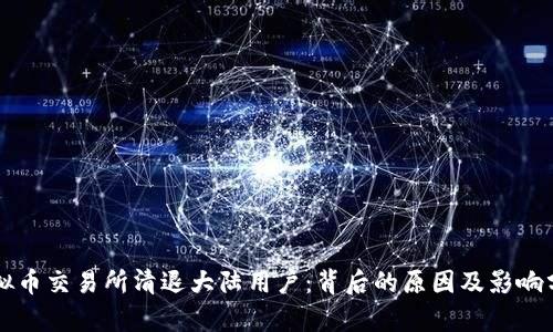 虚拟币交易所清退大陆用户：背后的原因及影响分析
