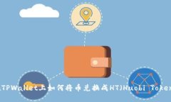 在TPWallet上如何将币兑换成HT（Huobi Token）