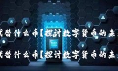 虚拟币能代替什么币？探讨数字货币的未来与替