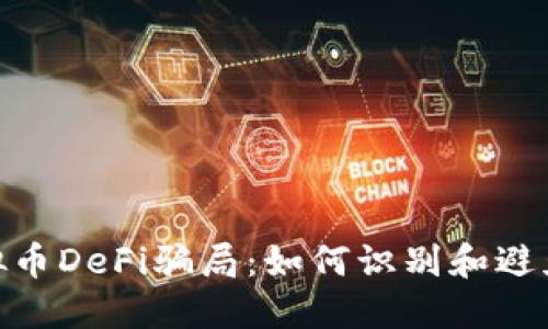 : 揭露虚拟币DeFi骗局：如何识别和避免投资损失