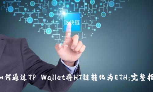  如何通过TP Wallet将HT链转化为ETH：完整指南