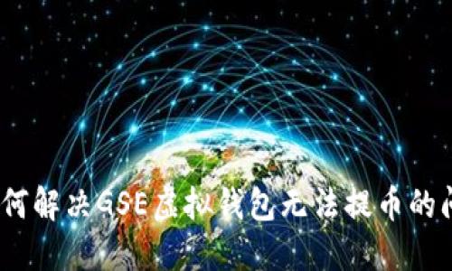 : 如何解决GSE虚拟钱包无法提币的问题？