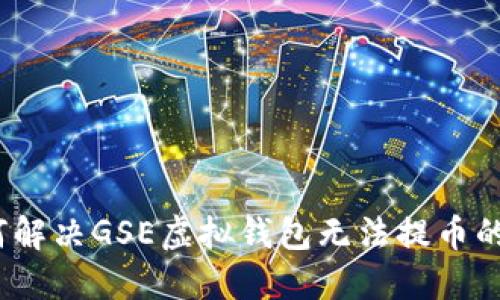: 如何解决GSE虚拟钱包无法提币的问题？