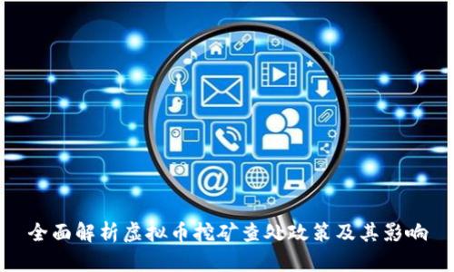 全面解析虚拟币挖矿查处政策及其影响