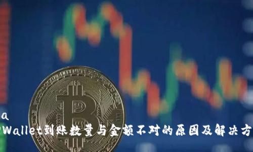 lua
TPWallet到账数量与金额不对的原因及解决方案