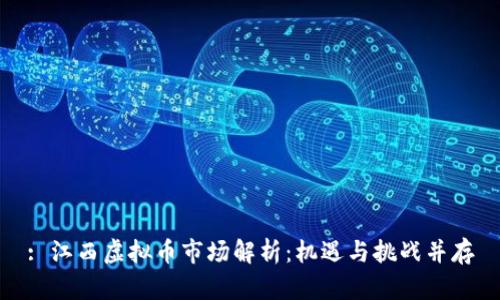 : 江西虚拟币市场解析：机遇与挑战并存