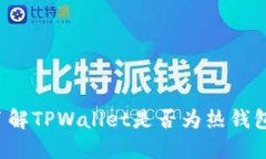 TPWallet：了解TPWallet是否为热钱包的全面指南