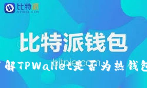 TPWallet：了解TPWallet是否为热钱包的全面指南