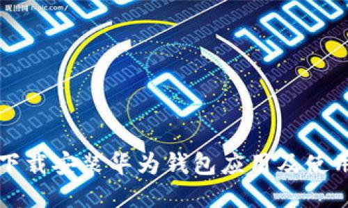 如何下载安装华为钱包应用及使用指南
